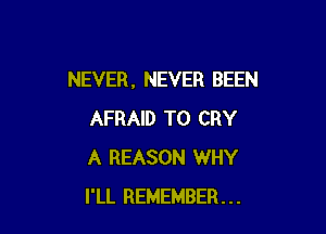 NEVER , NEVER BEEN

AFRAID T0 CRY
A REASON WHY
I'LL REMEMBER...