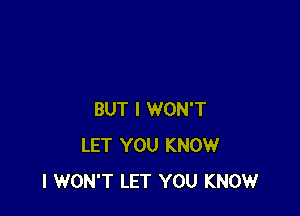 BUT I WON'T
LET YOU KNOW
I WON'T LET YOU KNOW