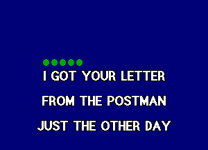 I GOT YOUR LETTER
FROM THE POSTMAN
JUST THE OTHER DAY