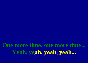 One more time, one more time...
Yeah, ye.ah, yeah, yeah...