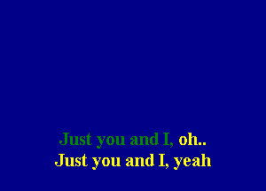 Just you and I, 011..
Just you and I, yeah