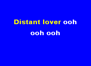 Distant lover ooh

ooh ooh