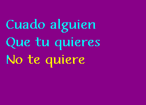 Cuado alguien
Que tu quieres

No te quiere