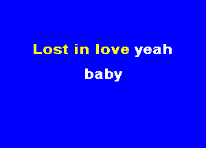 Lost in love yeah

baby