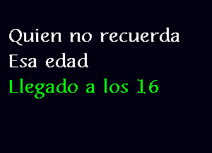 Quien no recuerda
Esa edad

Llegado a los 16