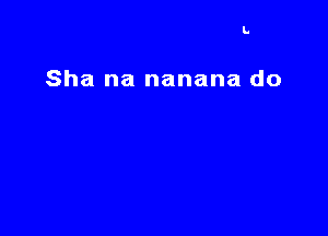 Sha na nanana do