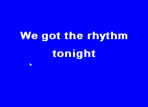 We got the rhythm

tonight