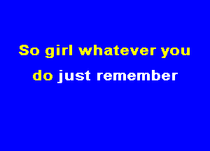 80 girl whatever you

do just remember
