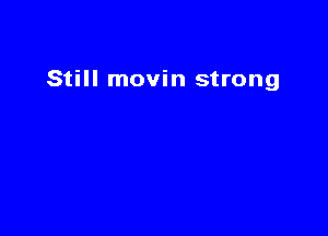 Still movin strong