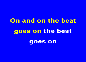On and on the beat

goes on the beat

goes on