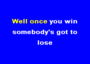 Well once you win

somebody's got to

lose