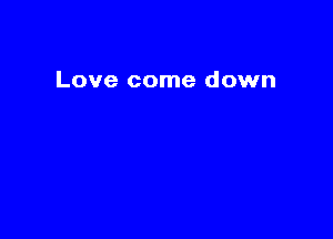 Love come down