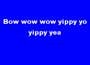 Bow wow wow yippy yo

YiPPY yea