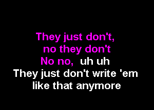 They just don't,
no they don't

No no, uh uh
They just don't write 'em
like that anymore