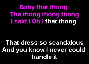 Baby that thong
Thathongthongthong
I said I Oh I that thong

That dress 50 scandalous
And you know I never could
handle it