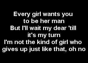 Every girl wants you
to be her man
But I'll wait my dear 'till
it's my turn
I'm not the kind of girl who
gives up just like that, oh no