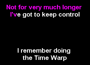 Not for very much longer
I've got to keep control

I remember doing
the Time Warp