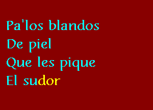 Pa'los blandos
De piel

Que les pique
Elsudor