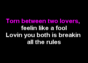 Torn between two lovers,
feelin like a fool

Lovin you both is breakin
all the rules
