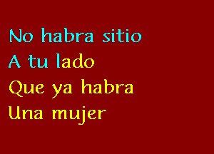 No habra sitio
A tu lado

Que ya habra
Una mujer