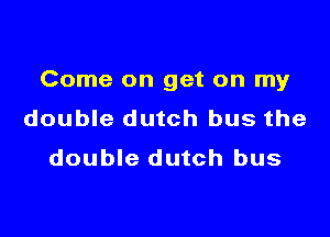 Come on get on my

double dutch bus the
double dutch bus