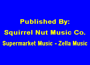 Published Byz

Squirrel Nut Music Co.

Supermarket Music - Zella Music