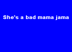 She's a bad mama jama
