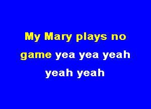 Po'ly Mary plays no

game yea yea yeah

yeah yeah