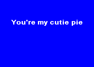 You're my cutie pie