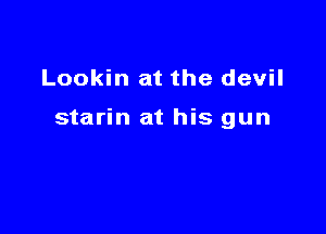 Lookin at the devil

starin at his gun