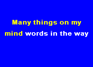 Many things on my

mind words in the way