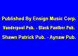 Published By Ensign Music Corp.
Vanderpool Pub. - Black Panther Pub.

Shawn Patrick Pub. - Aynaw Pub.