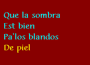 Que la sombra
Est bien

Pa'los blandos
De piel