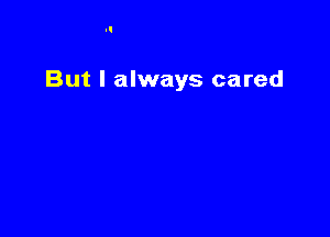 But I always cared