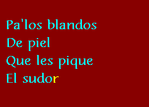 Pa'los blandos
De piel

Que les pique
Elsudor