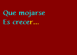 Que mojarse
Es crecer...