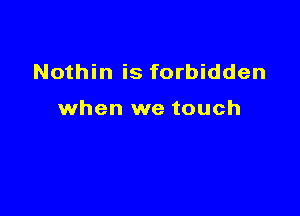 Nothin is forbidden

when we touch