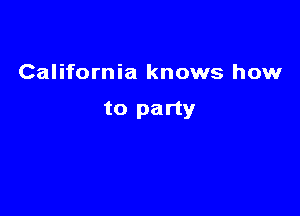 California knows how

to party