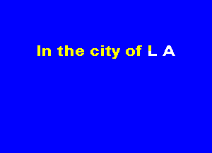 In the city of L A