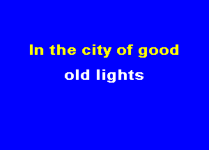 In the city of good

old lights