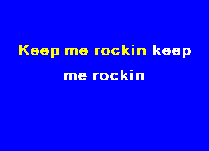 Keep me rockin keep

me rockin