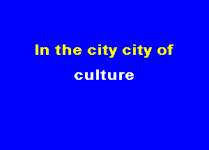 In the city city of

culture