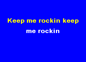 Keep me rockin keep

me rockin
