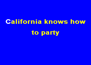California knows how

to party