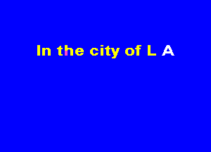 In the city of L A
