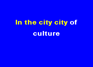 In the city city of

culture