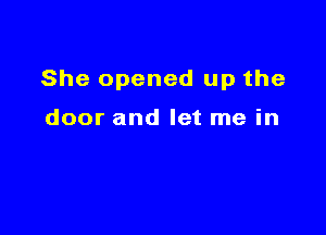 She opened up the

door and let me in