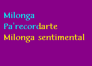 Milonga
Pa'recorda rte

Milonga sentimental