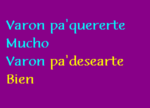 Varon pa'quererte
Mucho

Varon pa'desearte
Bien