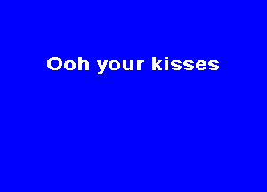 Ooh your kisses